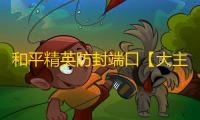 和平精英防封端口【大主宰】