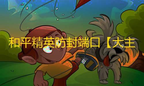 和平精英防封端口【大主宰】