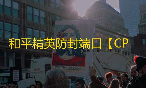 和平精英防封端口【CPA端口】和平端口-