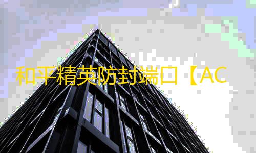 和平精英防封端口【ACE私端】和平端口-
