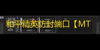 和平精英防封端口【MT端囗】和平-
